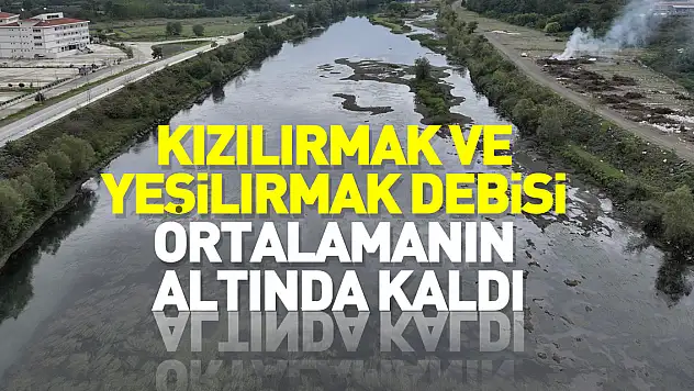 Kızılırmak ve Yeşilırmak debisi ortalamanın altında kaldı