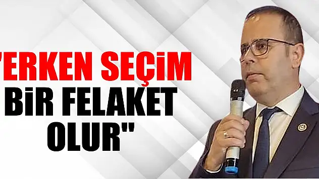 'Erken Seçim Bir Felaket Olur'
