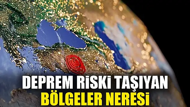 DEPREM Riski TAŞIYAN BÖLGELER NERESİ