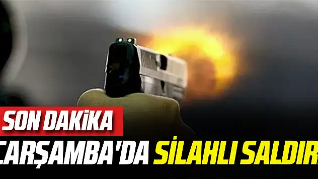 ÇARŞAMBA'DA SİLAHLI SALDIRI