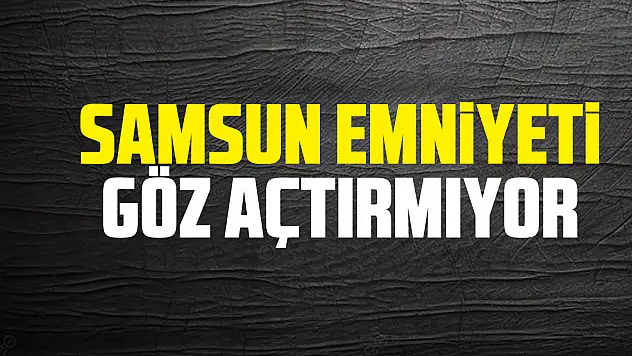 Samsun Emniyeti göz açtırmıyor