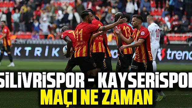 Silivrispor - Kayserispor maçı ne zaman