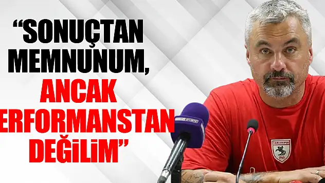'Sonuçtan Memnunum, Ancak Performanstan Değilim'