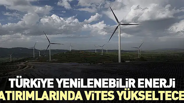 Türkiye yenilenebilir enerji yatırımlarında vites yükseltecek