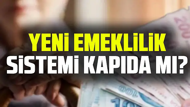 YENi EMEKLiLiK SiSTEMi KAPIDA MI?