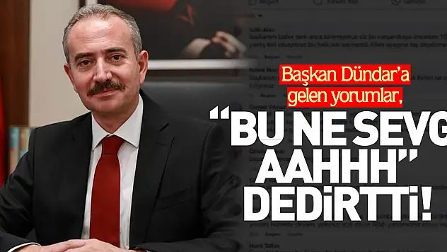Başkan Dündar'a gelen yorumlar, 'BU NE SEVGİ AAHHH DEDİRTTİ!!'