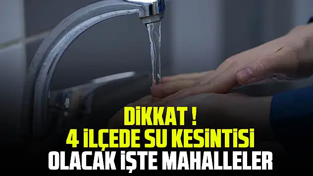 DİKKAT ! 4 İLÇEDE SU KESİNTİSİ OLACAK İŞTE MAHALLELER