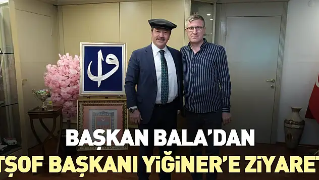 BAŞKAN BALA'DAN, TŞOF BAŞKANI YİĞİNER'E ZİYARET