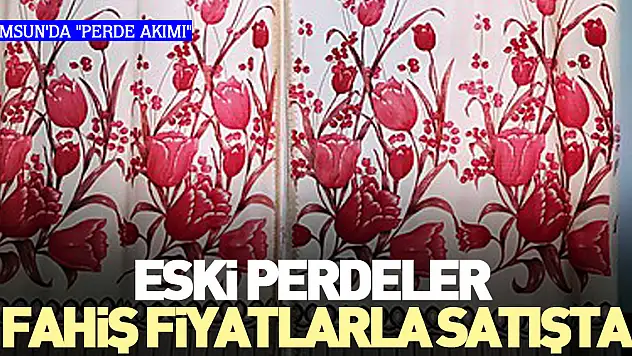 SAMSUN'DA 'PERDE AKIMI' ESKİ PERDELER FAHİŞ FİYATLARLA SATIŞTA