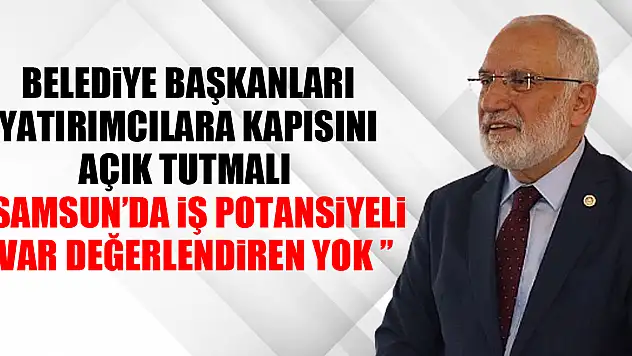 BELEDİYE BAŞKANLARI YATIRIMCILARA KAPISINI AÇIK TUTMALI  'SAMSUN'DA İŞ POTANSİYELİ VAR DEĞERLENDİREN YOK '
