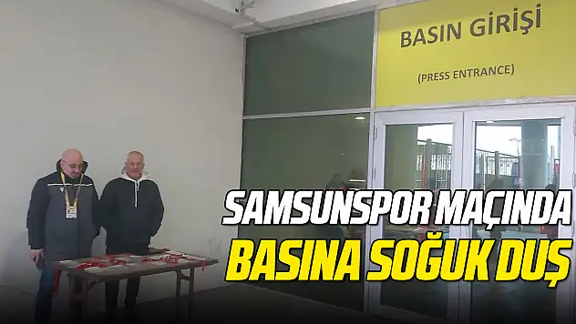 SAMSUNSPOR MAÇINDA BASINA SOĞUK DUŞ
