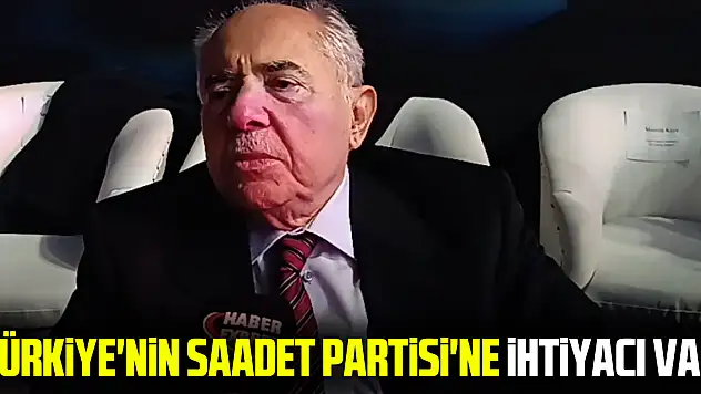 'Türkiye'nin Saadet Partisi'ne İhtiyacı Var'