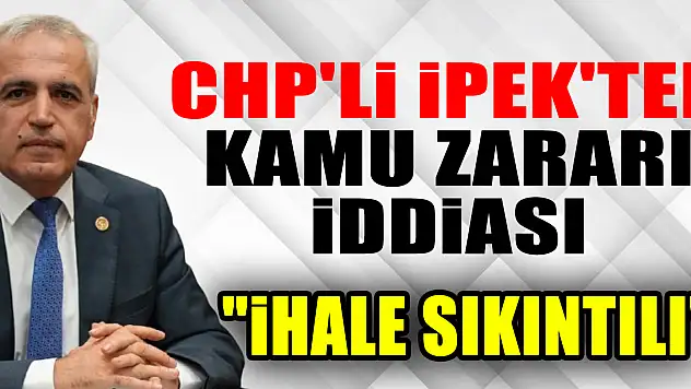 CHP'Lİ İPEK'TEN KAMU ZARARI İDDİASI 'İHALE SIKINTILI'