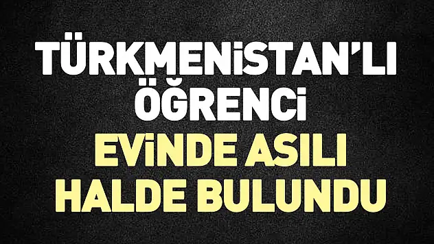 Türkmenistan'lı öğrenci evinde asılı halde bulundu