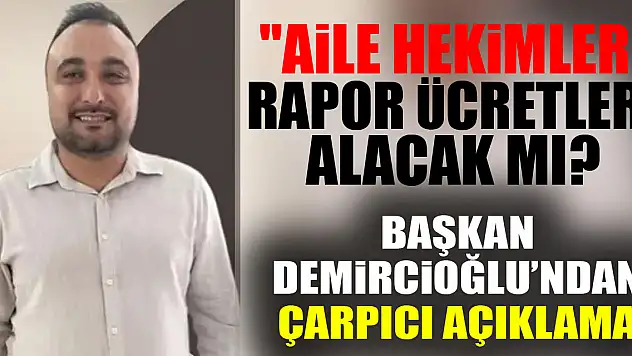 'Aile Hekimleri Rapor Ücretleri Alacak mı? Başkan Demircioğlu'ndan Çarpıcı Açıklama