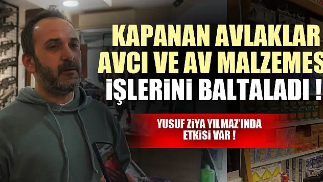 KAPANAN AVLAKLAR AVCI VE AV MALZEMESİ İŞLERİNİ BALTALADI !  YUSUF ZİYA YILMAZ'INDA ETKİSİ VAR !