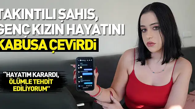 Takıntılı şahıs, genç kızın hayatını kabusa çevirdi