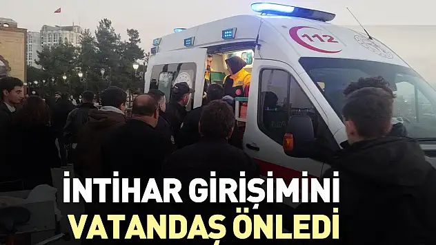 İNTİHAR GİRİŞİMİNİ VATANDAŞ ÖNLEDİ