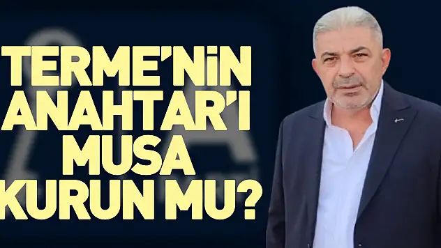 Terme'nin Anahtar'ı Musa Kurun mu?
