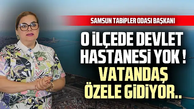 O İLÇEDE DEVLET HASTANESİ YOK! VATANDAŞ ÖZELE GİDİYOR.