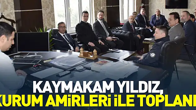 Kaymakam Yıldız, Kurum Amirleri ile toplandı