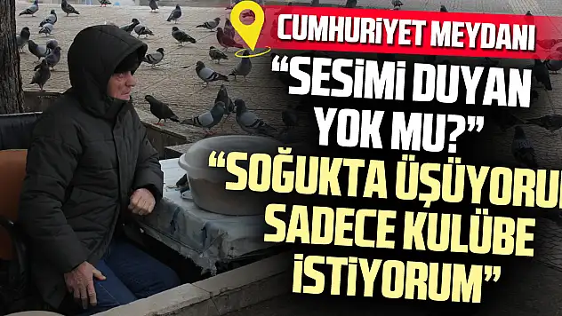 'SESİMİ DUYAN YOK MU?' 'Soğukta üşüyorum sadece kulübe istiyorum'
