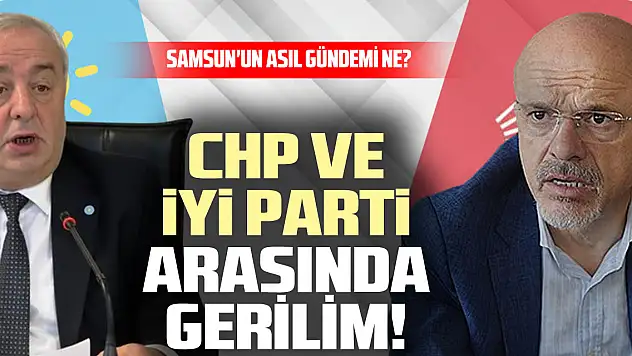 CHP ve İYİ Parti Arasında Gerilim! Samsun'un Asıl Gündemi Ne?