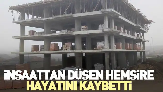 İnşaattan düşen hemşire hayatını kaybetti