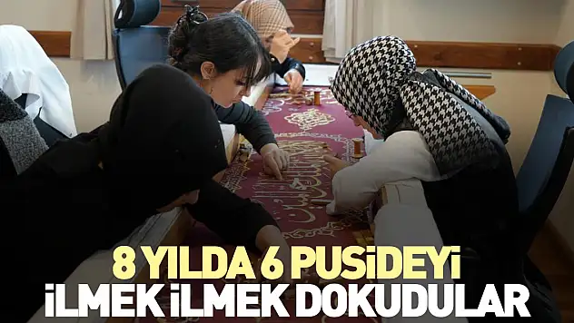 8 yılda 6 puşideyi ilmek ilmek dokudular