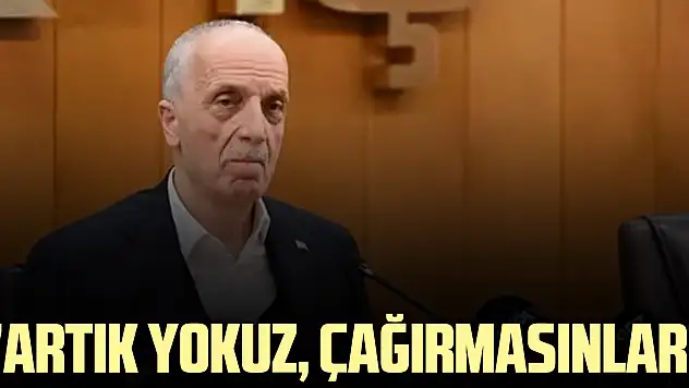 'Artık yokuz, çağırmasınlar'