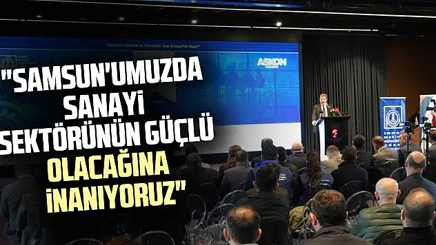 'Samsun'umuzda sanayi sektörünün güçlü olacağına inanıyoruz'