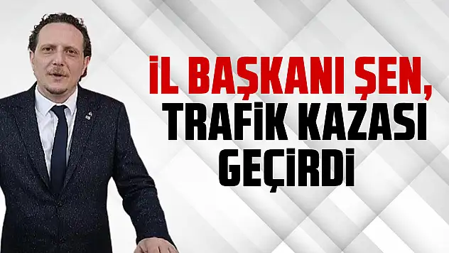 iL BAŞKANI ŞEN, TRAFiK KAZASI GEÇiRDi