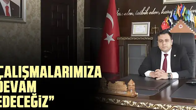 'Çalışmalarımıza devam edeceğiz'
