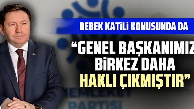 BEBEK KATİLİ KONUSUNDA DA  'Genel Başkanımız bir kez daha haklı çıkmıştır'