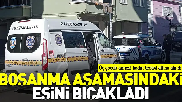 Boşanma aşamasındaki eşini bıçakladı