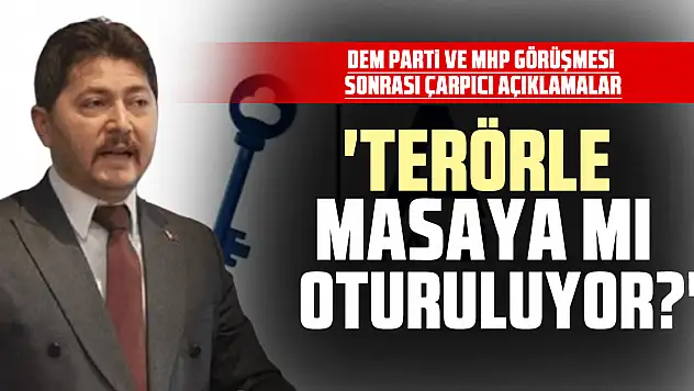 DEM Parti ve MHP Görüşmesi Sonrası Çarpıcı açıklamalar 'Terörle Masaya mı Oturuluyor?'