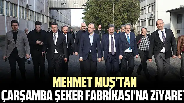 Mehmet Muş'tan Çarşamba Şeker Fabrikası'na Ziyaret