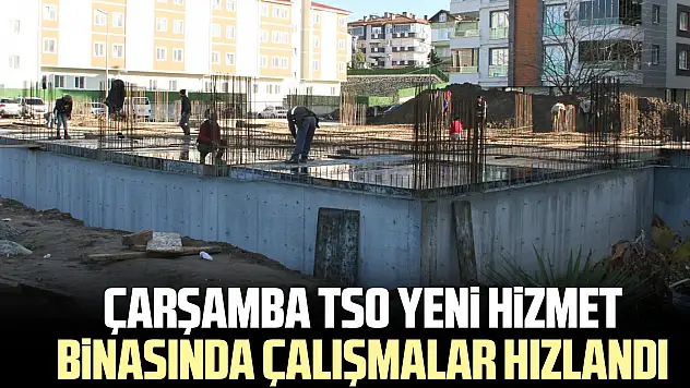 Çarşamba TSO Yeni Hizmet Binasında Çalışmalar Hızlandı