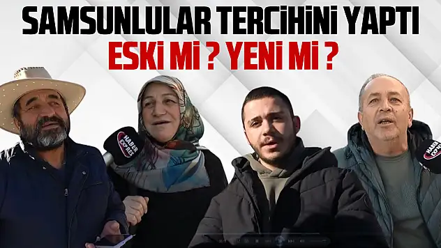 Samsunlular tercihini yaptı: eski mi ? yeni mi?