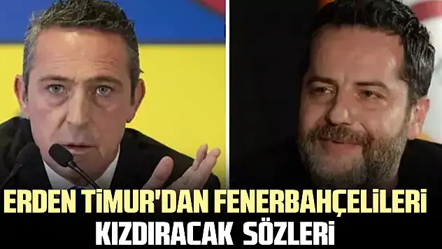 Erden Timur'dan Fenerbahçelileri kızdıracak  sözleri