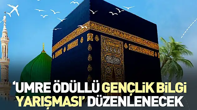 'UMRE ÖDÜLLÜ GENÇLİK BİLGİ YARIŞMASI' DÜZENLENECEK