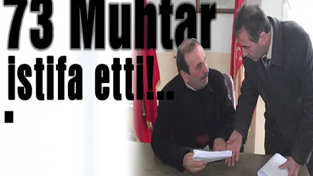 73 Muhtar istifa etti!..