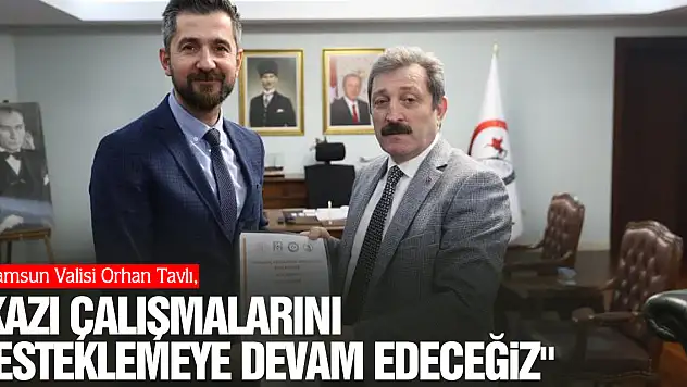 'Kazı çalışmalarını desteklemeye devam edeceğiz'