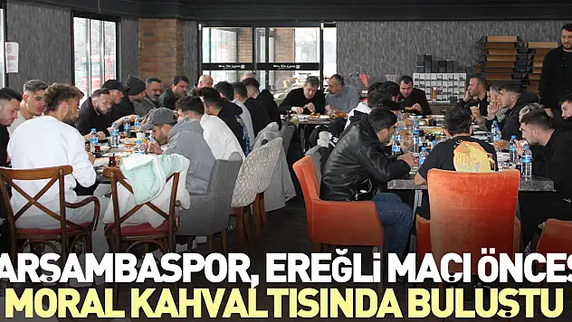 ÇARŞAMBASPOR, EREĞLİ MAÇI ÖNCESİ MORAL KAHVALTISINDA BULUŞTU