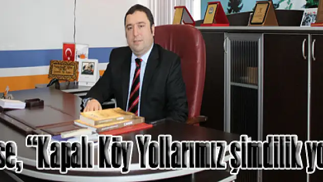 Köse, 'Kapalı Köy Yollarımız şimdilik yok'