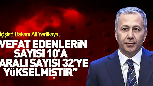 'Vefat edenlerin sayısı 10'a yaralı sayısı 32'ye yükselmiştir'