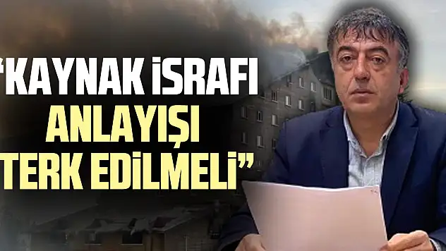 'KAYNAK İSRAFI ANLAYIŞI TERK EDİLMELİ'