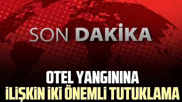 Otel yangınına ilişkin iki önemli tutuklama