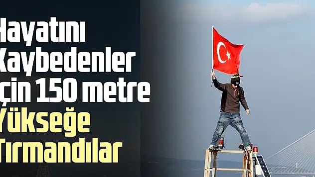 Hayatını kaybedenler için 150 metre yükseğe tırmandılar