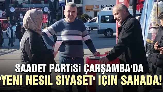 SAADET ÇARŞAMBA'DA 'YENİ NESİL SİYASET' İÇİN SAHADA